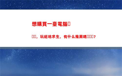 想購買一臺電腦，玩絕地求生，有什么推薦嗎？(小明購買了一臺電腦)